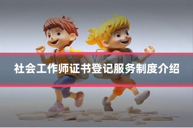 社会工作师证书登记服务制度介绍