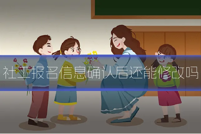 社工报名信息确认后还能修改吗