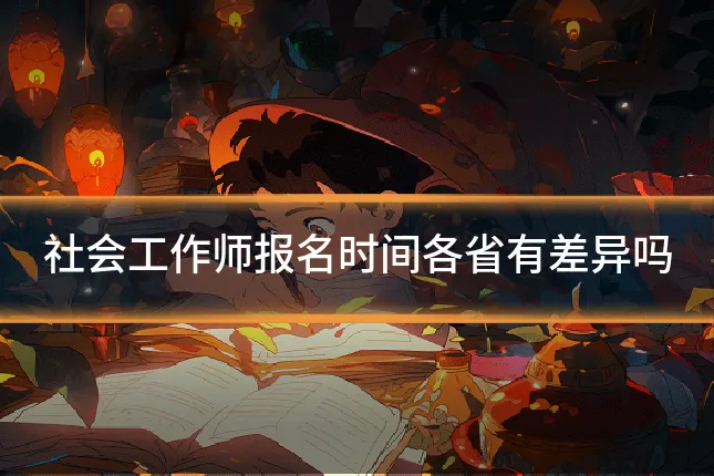 社会工作师报名时间各省有差异吗