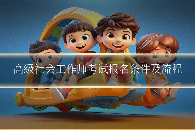 高级社会工作师考试报名条件及流程