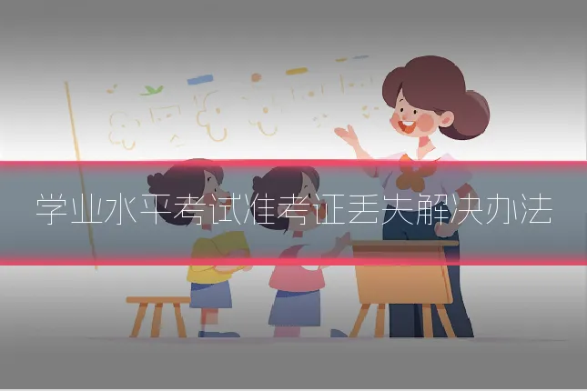 学业水平考试准考证丢失解决办法