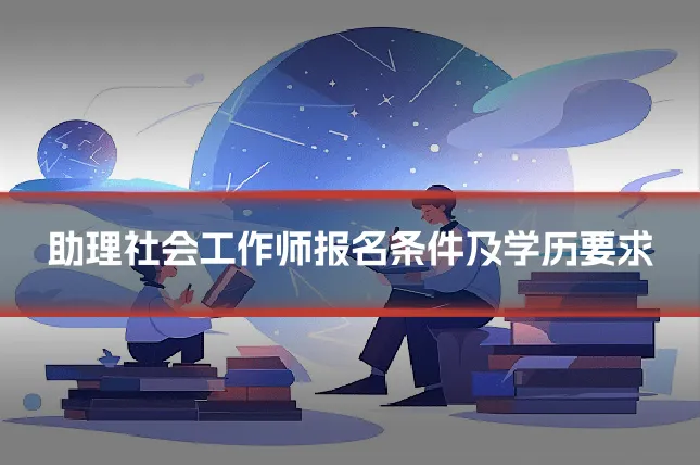 助理社会工作师报名条件及学历要求