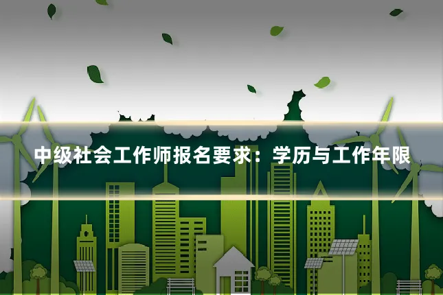 中级社会工作师报名要求：学历与工作年限
