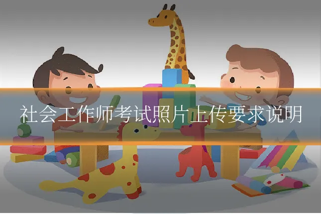 社会工作师考试照片上传要求说明