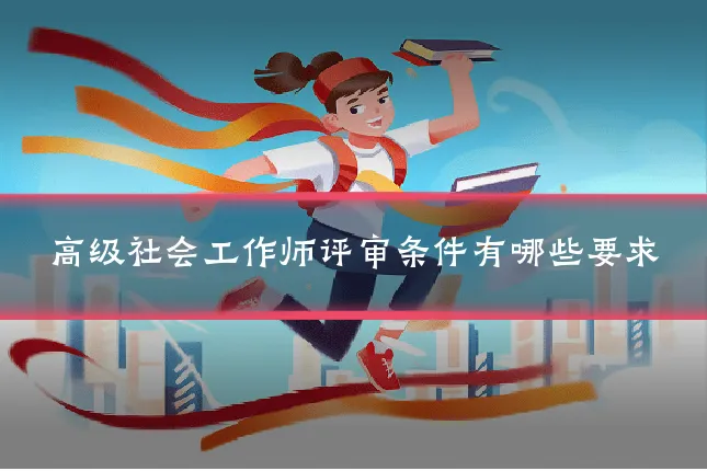 高级社会工作师评审条件有哪些要求