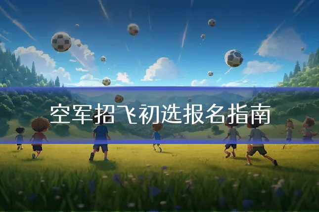 空军招飞初选报名指南