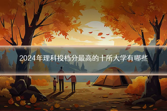 2024年理科投档分最高的十所大学有哪些