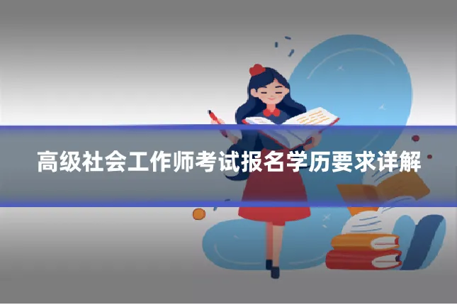 高级社会工作师考试报名学历要求详解