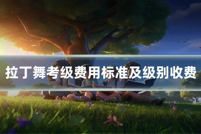 拉丁舞考级费用标准及级别收费