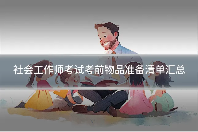 社会工作师考试考前物品准备清单汇总