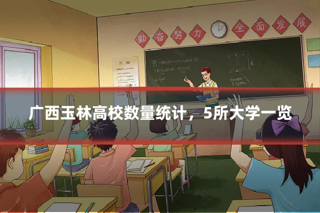 广西玉林高校数量统计，5所大学一览