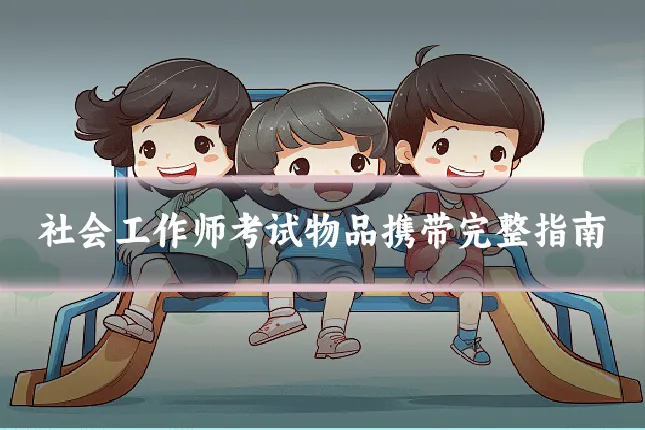 社会工作师考试物品携带完整指南