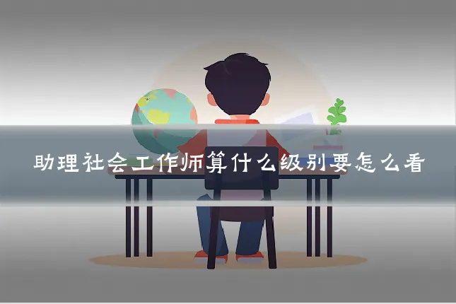 助理社会工作师算什么级别要怎么看