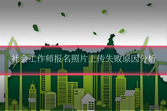 社会工作师报名照片上传失败原因分析