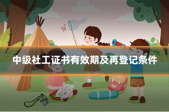 中级社工证书有效期及再登记条件