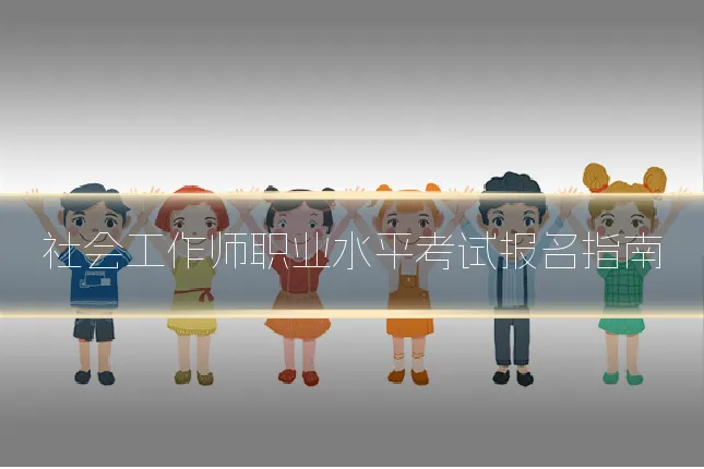 社会工作师职业水平考试报名指南