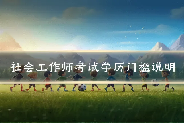 社会工作师考试学历门槛说明