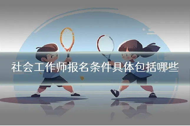社会工作师报名条件具体包括哪些