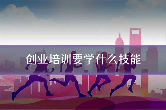 创业培训要学什么技能