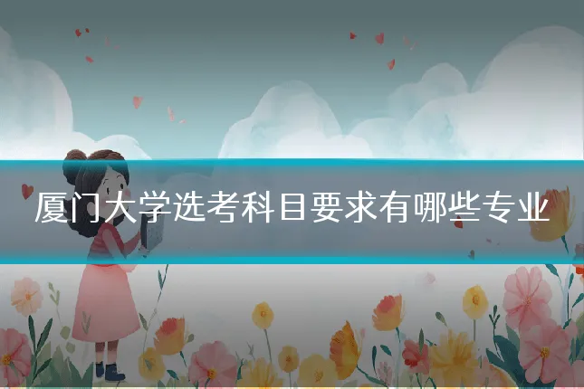 厦门大学选考科目要求有哪些专业