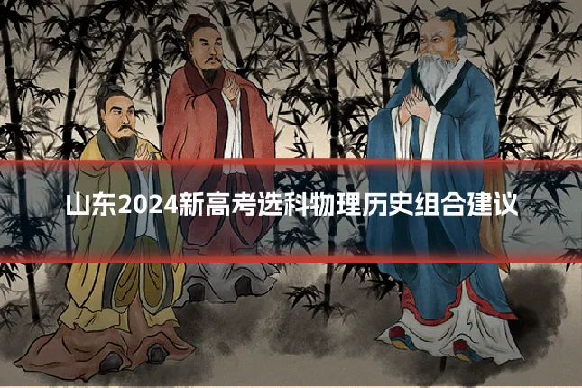 山东2024新高考选科物理历史组合建议