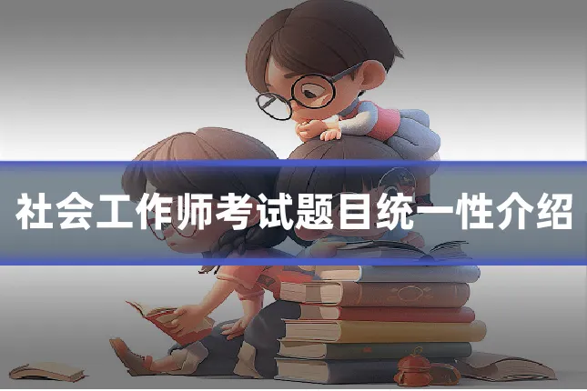 社会工作师考试题目统一性介绍