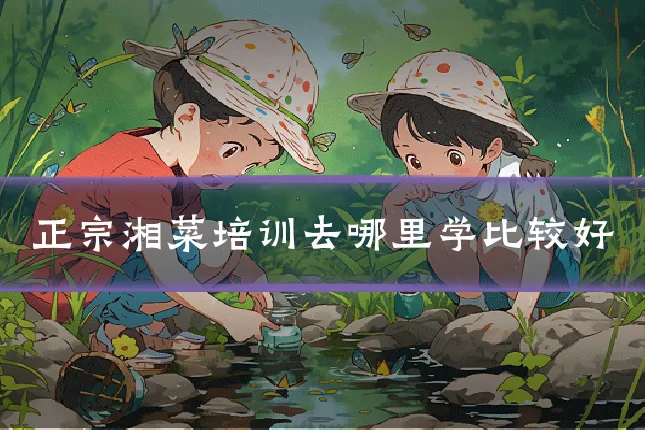 正宗湘菜培训去哪里学比较好