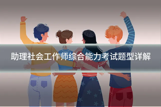 助理社会工作师综合能力考试题型详解