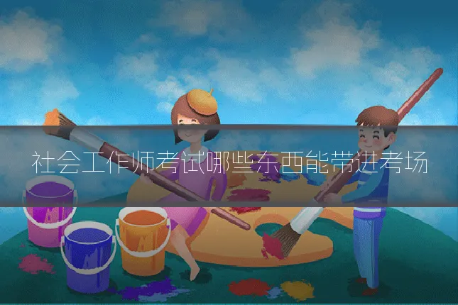 社会工作师考试哪些东西能带进考场