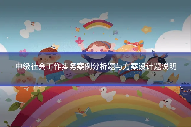 中级社会工作实务案例分析题与方案设计题说明