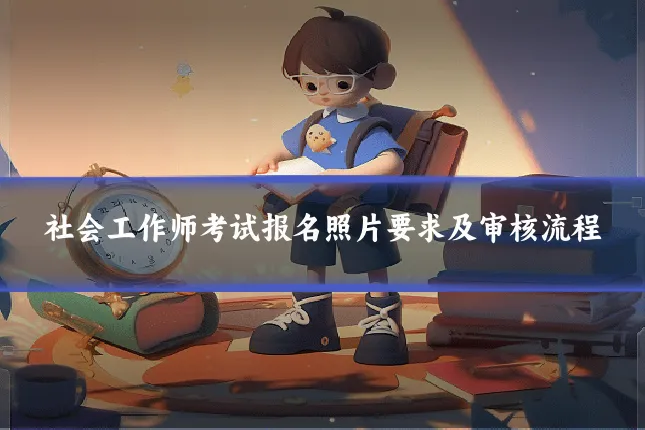 社会工作师考试报名照片要求及审核流程