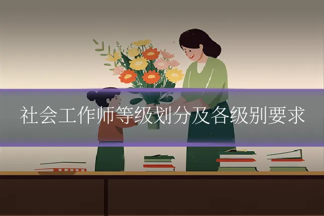 社会工作师等级划分及各级别要求