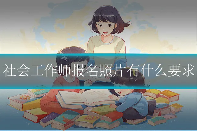 社会工作师报名照片有什么要求