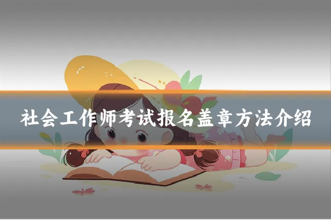 社会工作师考试报名盖章方法介绍