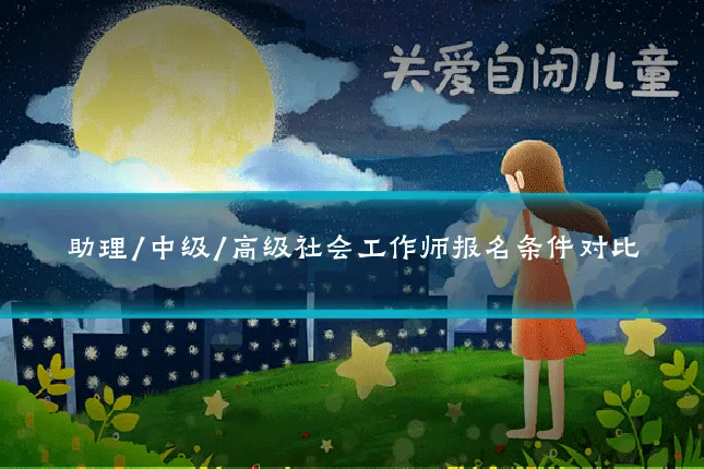 助理/中级/高级社会工作师报名条件对比