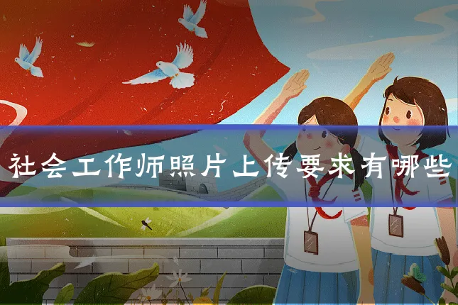 社会工作师照片上传要求有哪些
