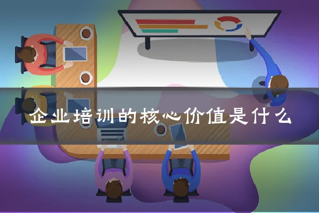 企业培训的核心价值是什么