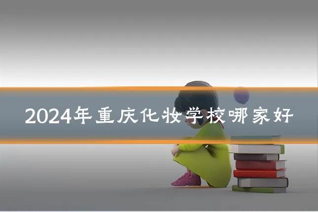 2024年重庆化妆学校哪家好