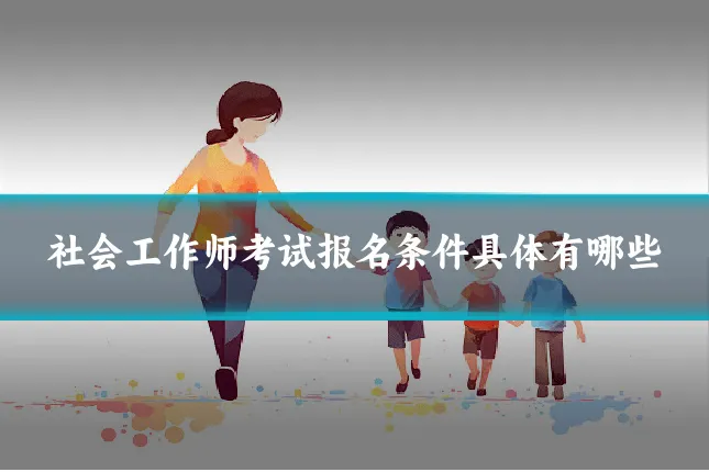 社会工作师考试报名条件具体有哪些