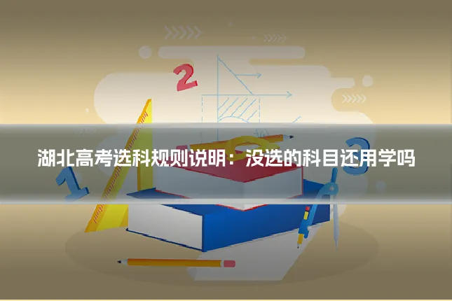 湖北高考选科规则说明：没选的科目还用学吗