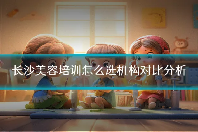 长沙美容培训怎么选机构对比分析