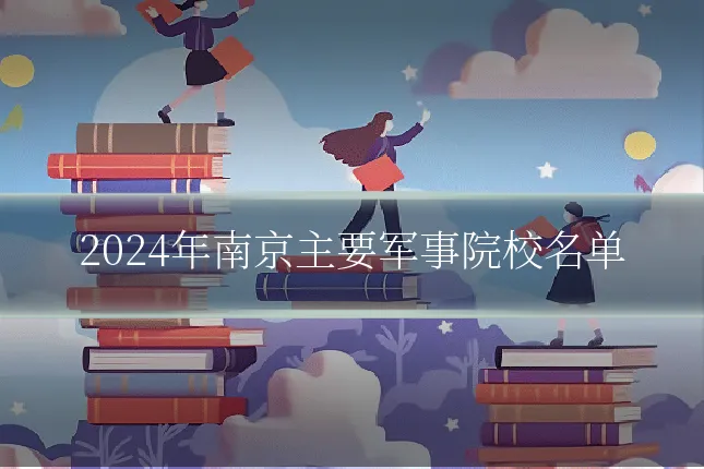 2024年南京主要军事院校名单
