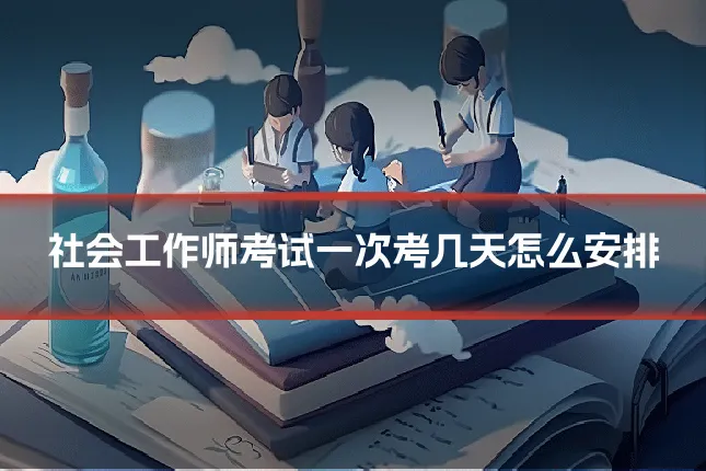 社会工作师考试一次考几天怎么安排