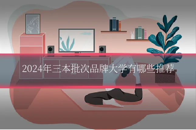 2024年三本批次品牌大学有哪些推荐