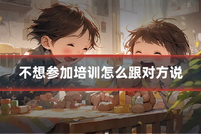 不想参加培训怎么跟对方说