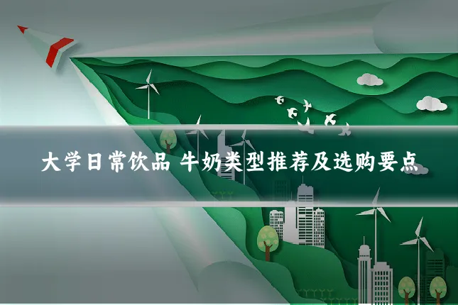 大学日常饮品 牛奶类型推荐及选购要点