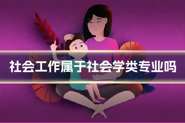 社会工作属于社会学类专业吗