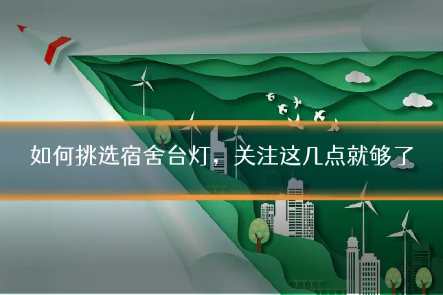 如何挑选宿舍台灯，关注这几点就够了
