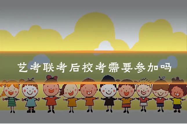 艺考联考后校考需要参加吗