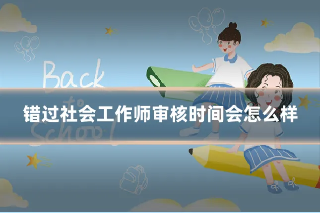 错过社会工作师审核时间会怎么样